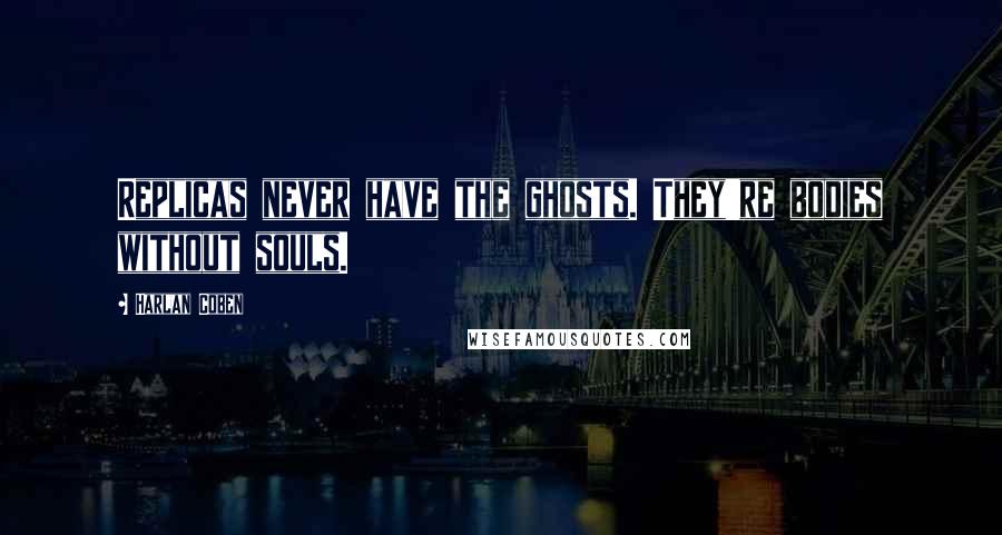Harlan Coben Quotes: Replicas never have the ghosts. They're bodies without souls.