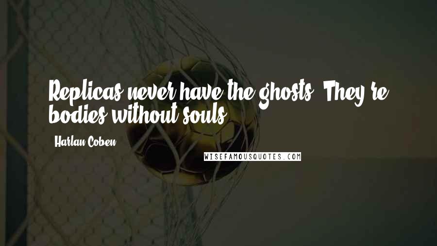Harlan Coben Quotes: Replicas never have the ghosts. They're bodies without souls.