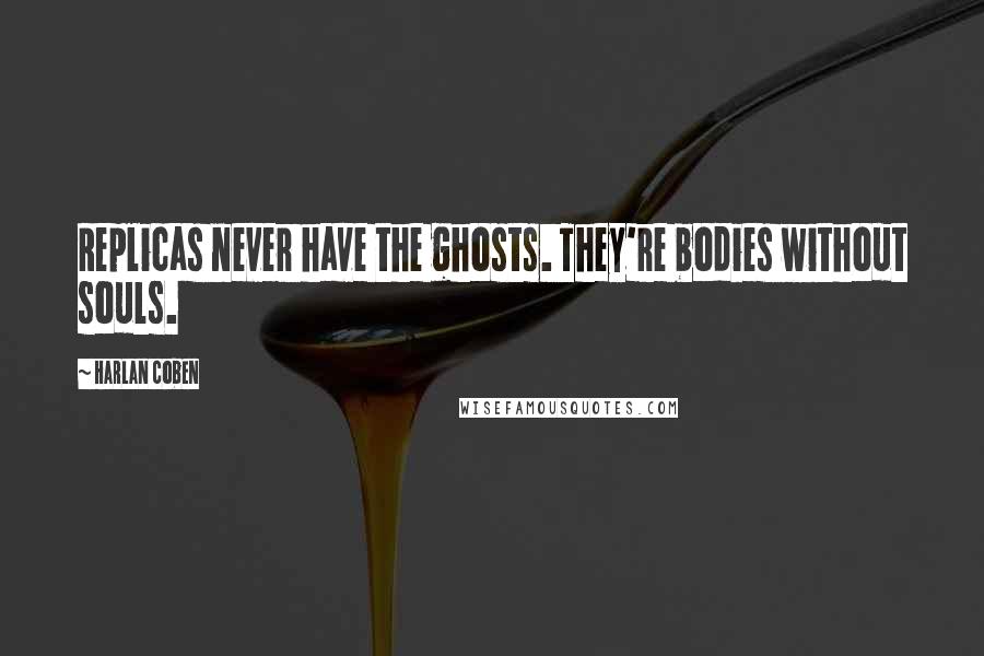 Harlan Coben Quotes: Replicas never have the ghosts. They're bodies without souls.