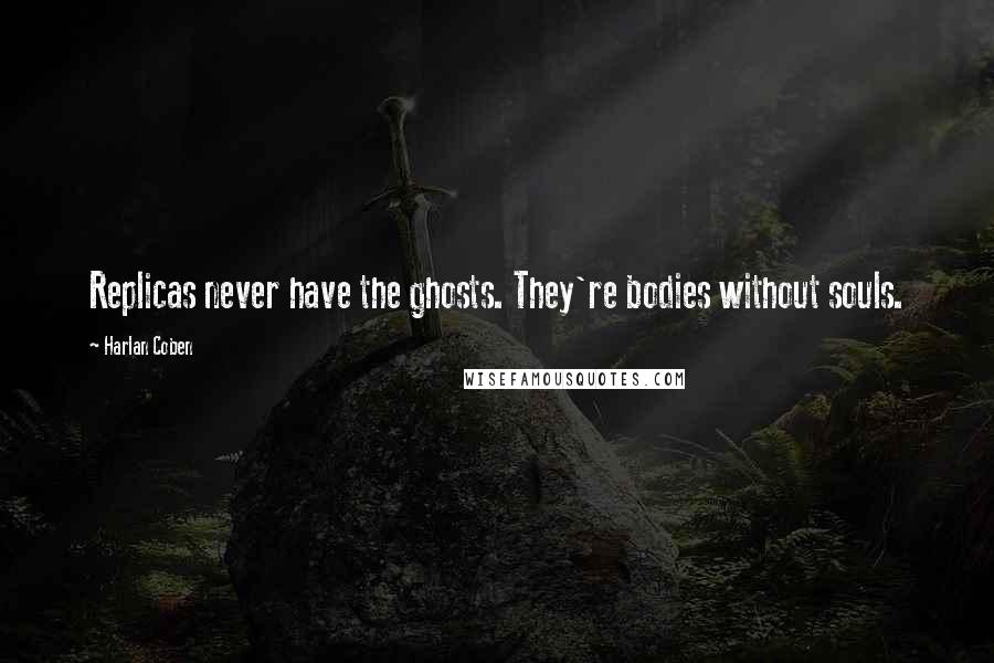 Harlan Coben Quotes: Replicas never have the ghosts. They're bodies without souls.