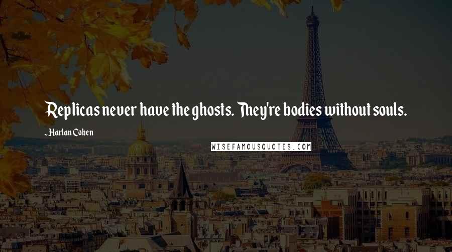 Harlan Coben Quotes: Replicas never have the ghosts. They're bodies without souls.