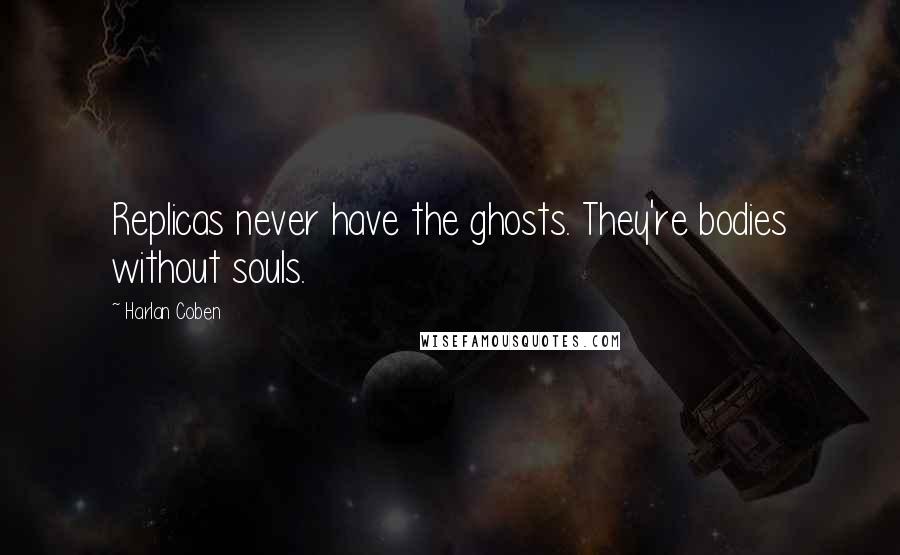Harlan Coben Quotes: Replicas never have the ghosts. They're bodies without souls.
