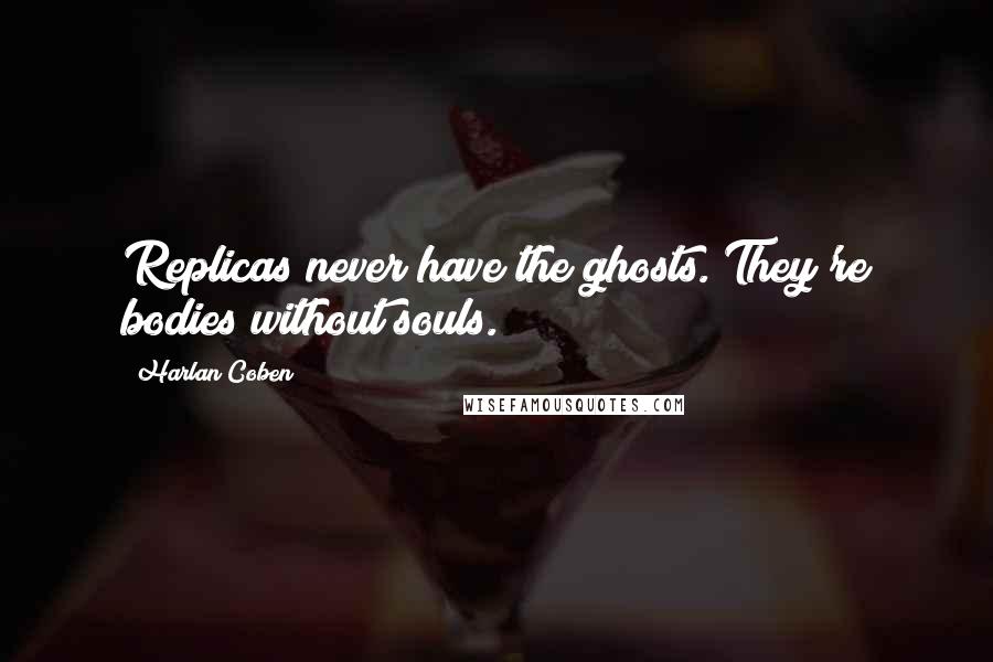 Harlan Coben Quotes: Replicas never have the ghosts. They're bodies without souls.