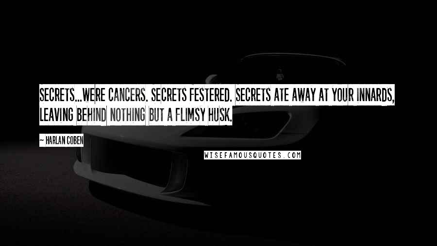 Harlan Coben Quotes: Secrets...were cancers. Secrets festered. Secrets ate away at your innards, leaving behind nothing but a flimsy husk.