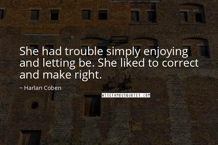 Harlan Coben Quotes: She had trouble simply enjoying and letting be. She liked to correct and make right.