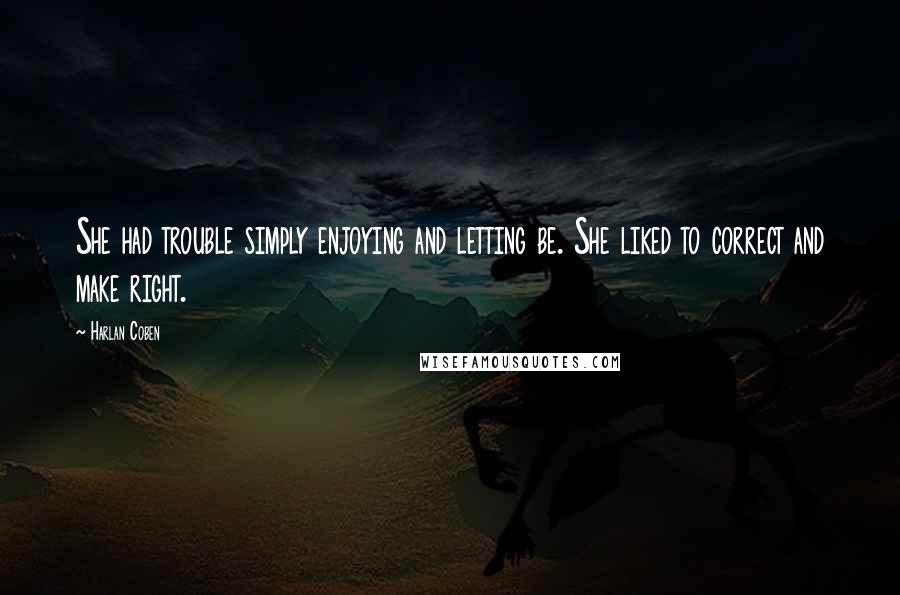 Harlan Coben Quotes: She had trouble simply enjoying and letting be. She liked to correct and make right.