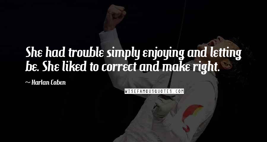 Harlan Coben Quotes: She had trouble simply enjoying and letting be. She liked to correct and make right.
