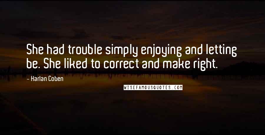 Harlan Coben Quotes: She had trouble simply enjoying and letting be. She liked to correct and make right.