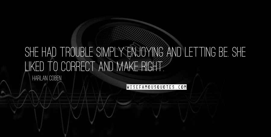 Harlan Coben Quotes: She had trouble simply enjoying and letting be. She liked to correct and make right.