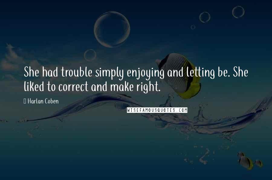 Harlan Coben Quotes: She had trouble simply enjoying and letting be. She liked to correct and make right.