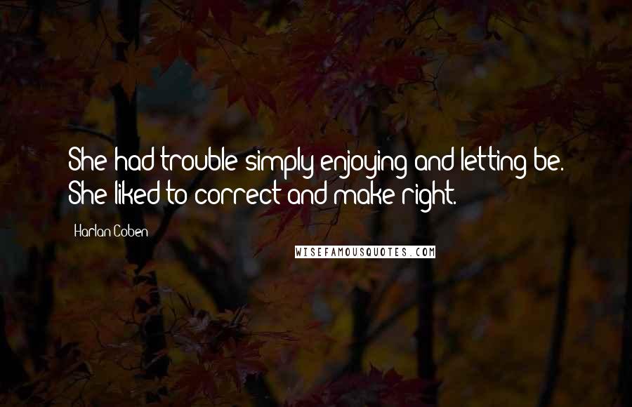 Harlan Coben Quotes: She had trouble simply enjoying and letting be. She liked to correct and make right.