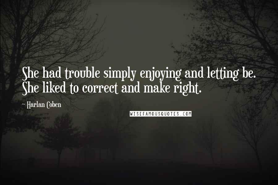 Harlan Coben Quotes: She had trouble simply enjoying and letting be. She liked to correct and make right.