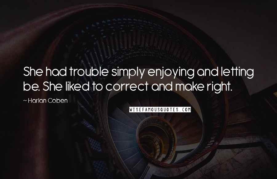 Harlan Coben Quotes: She had trouble simply enjoying and letting be. She liked to correct and make right.