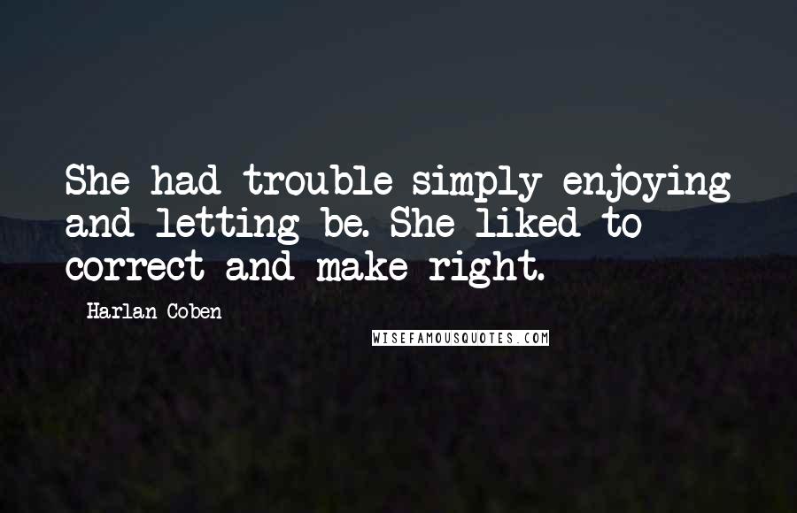 Harlan Coben Quotes: She had trouble simply enjoying and letting be. She liked to correct and make right.