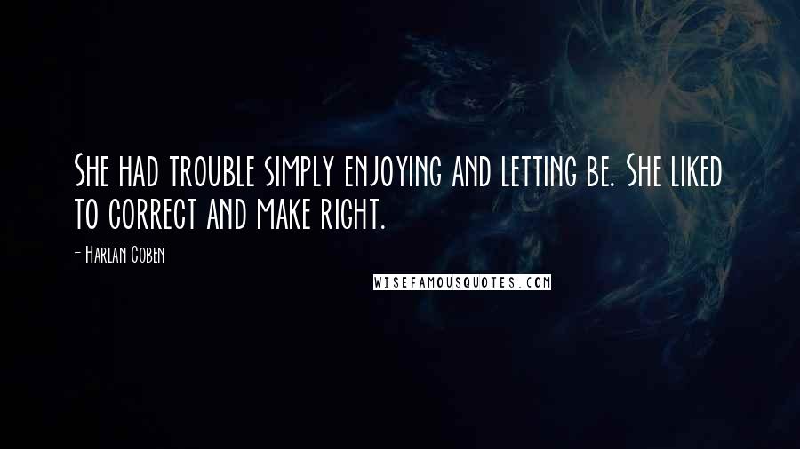 Harlan Coben Quotes: She had trouble simply enjoying and letting be. She liked to correct and make right.