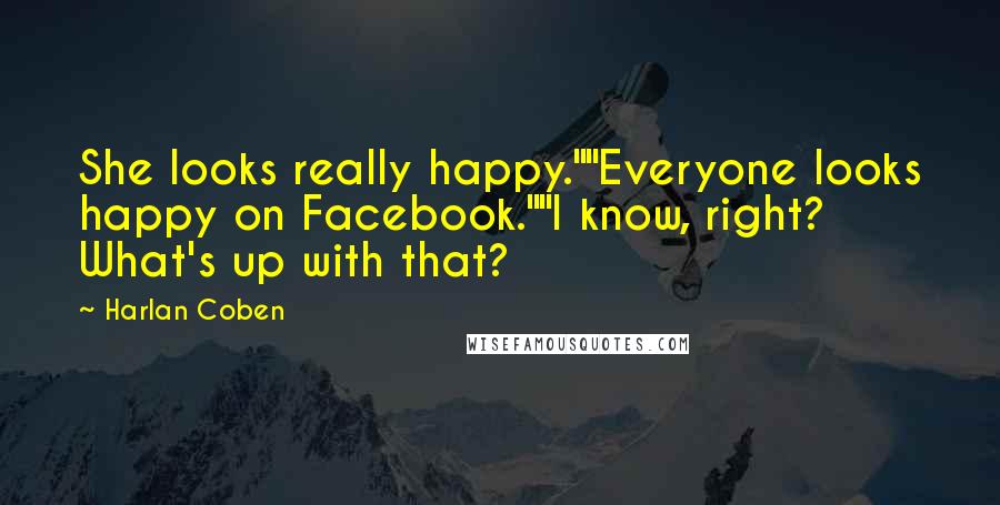 Harlan Coben Quotes: She looks really happy.""Everyone looks happy on Facebook.""I know, right? What's up with that?