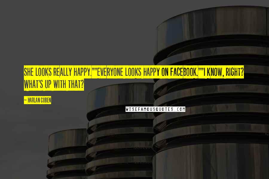 Harlan Coben Quotes: She looks really happy.""Everyone looks happy on Facebook.""I know, right? What's up with that?