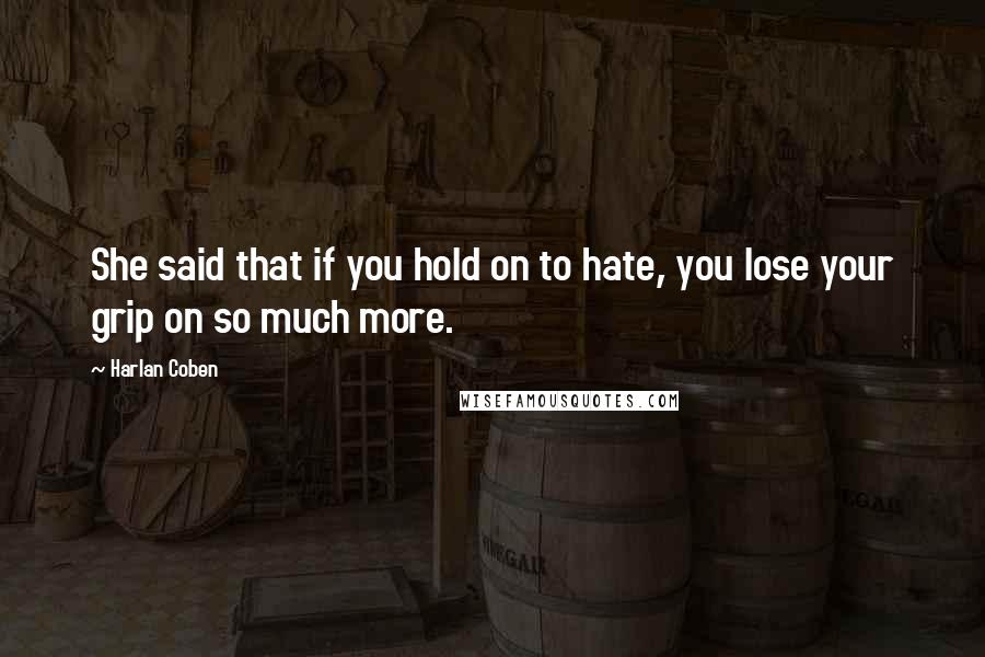 Harlan Coben Quotes: She said that if you hold on to hate, you lose your grip on so much more.