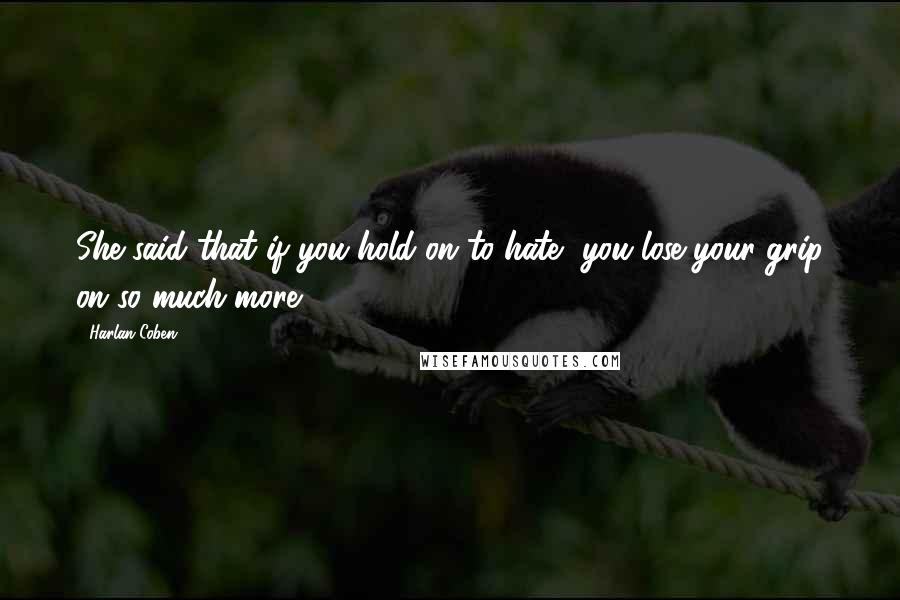 Harlan Coben Quotes: She said that if you hold on to hate, you lose your grip on so much more.