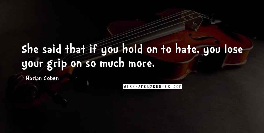 Harlan Coben Quotes: She said that if you hold on to hate, you lose your grip on so much more.