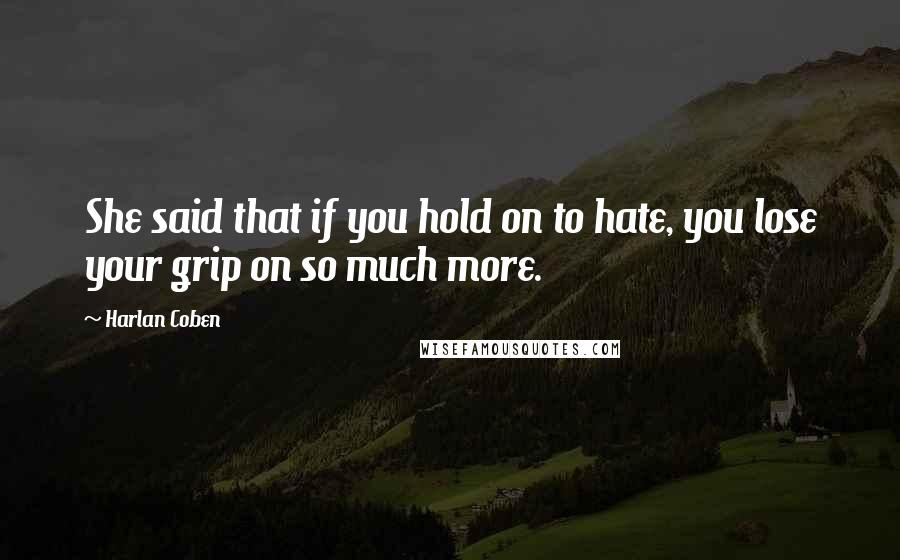 Harlan Coben Quotes: She said that if you hold on to hate, you lose your grip on so much more.