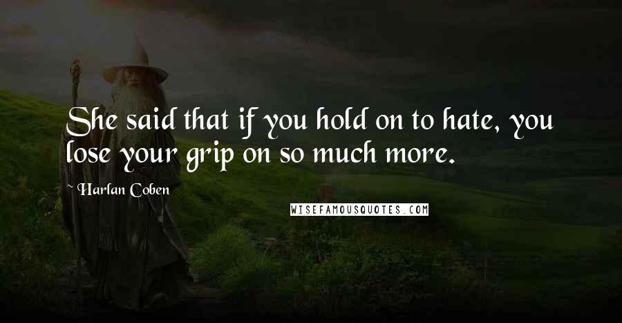 Harlan Coben Quotes: She said that if you hold on to hate, you lose your grip on so much more.