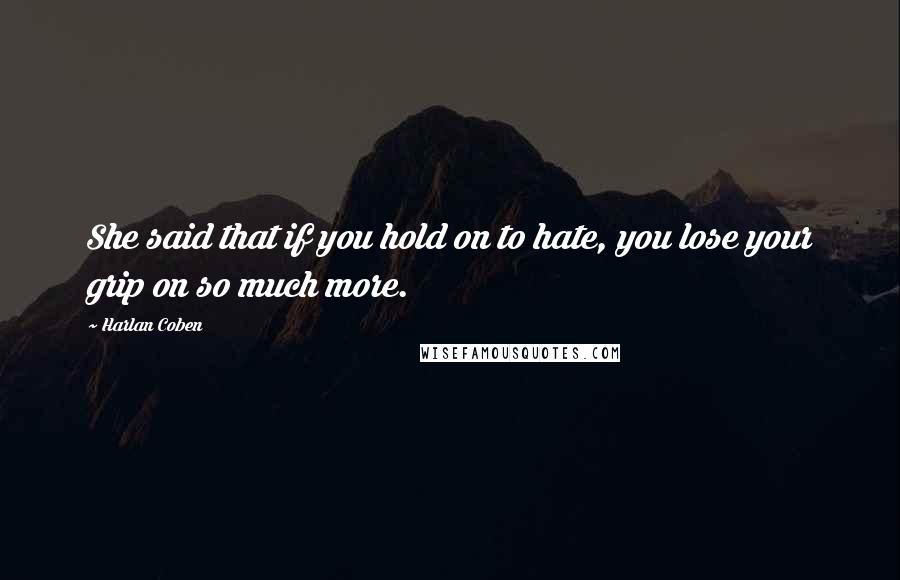 Harlan Coben Quotes: She said that if you hold on to hate, you lose your grip on so much more.