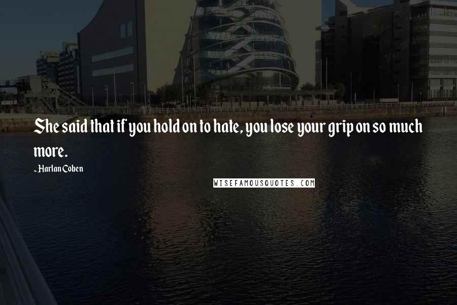 Harlan Coben Quotes: She said that if you hold on to hate, you lose your grip on so much more.