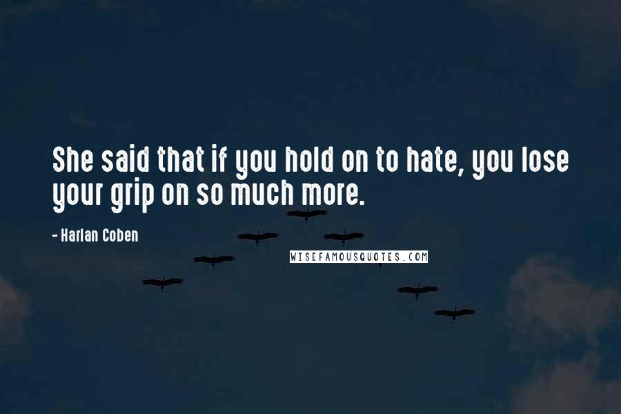 Harlan Coben Quotes: She said that if you hold on to hate, you lose your grip on so much more.