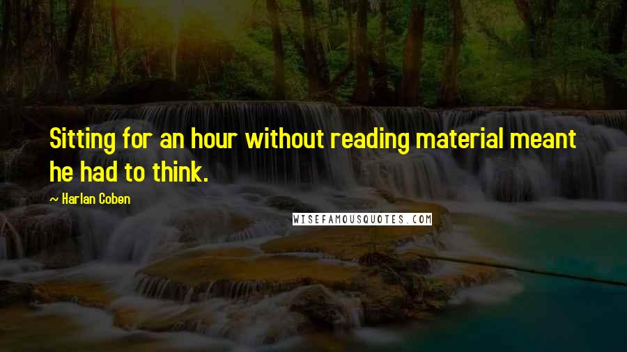 Harlan Coben Quotes: Sitting for an hour without reading material meant he had to think.