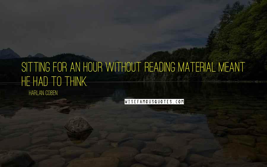 Harlan Coben Quotes: Sitting for an hour without reading material meant he had to think.