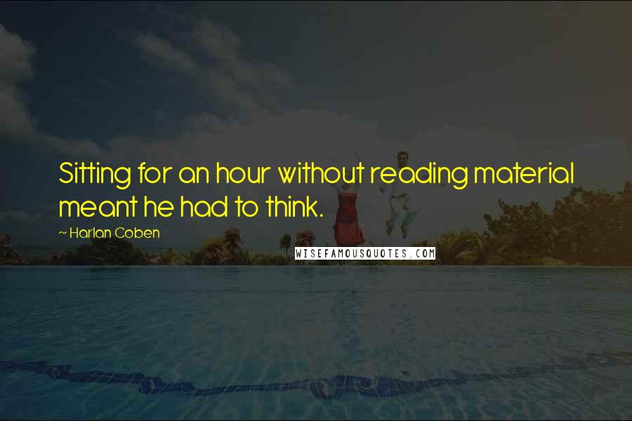 Harlan Coben Quotes: Sitting for an hour without reading material meant he had to think.