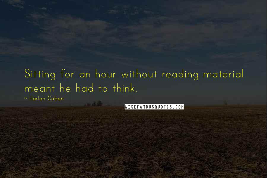 Harlan Coben Quotes: Sitting for an hour without reading material meant he had to think.