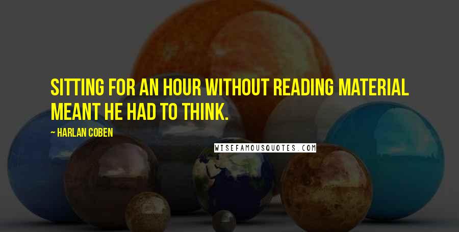 Harlan Coben Quotes: Sitting for an hour without reading material meant he had to think.