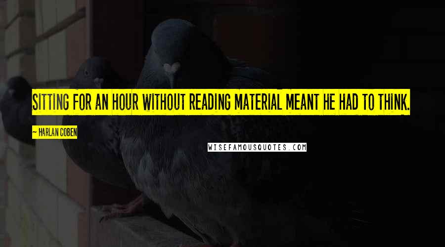 Harlan Coben Quotes: Sitting for an hour without reading material meant he had to think.