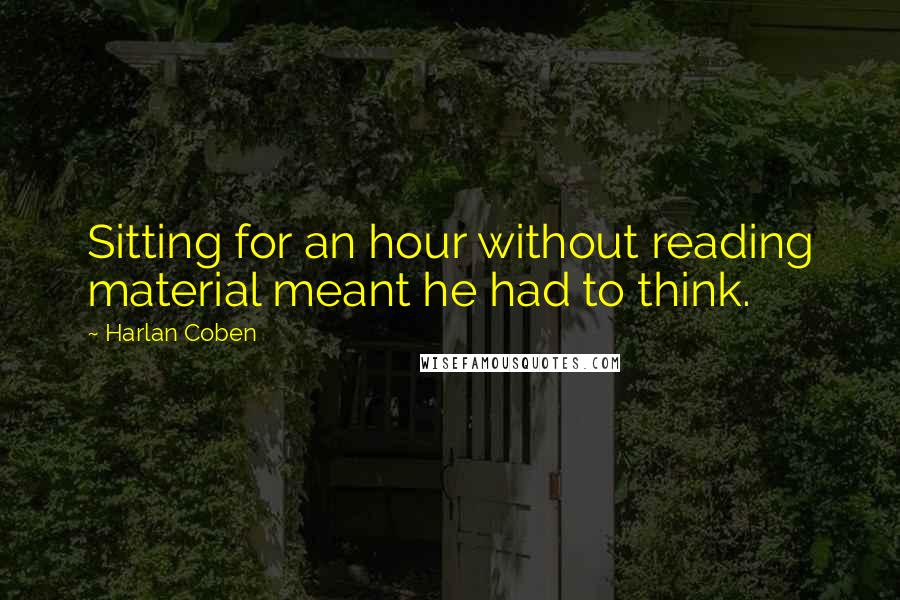 Harlan Coben Quotes: Sitting for an hour without reading material meant he had to think.