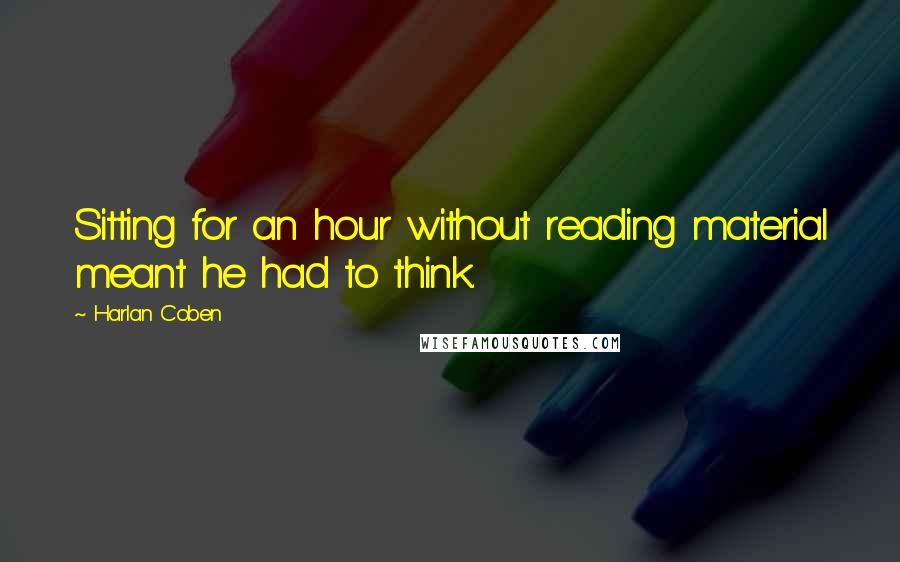 Harlan Coben Quotes: Sitting for an hour without reading material meant he had to think.