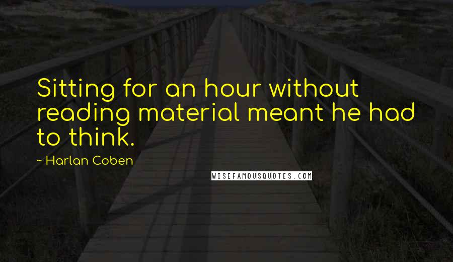 Harlan Coben Quotes: Sitting for an hour without reading material meant he had to think.