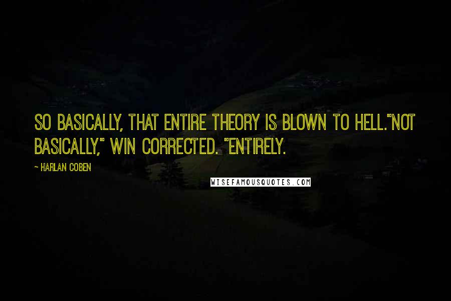 Harlan Coben Quotes: So basically, that entire theory is blown to hell."Not basically," Win corrected. "Entirely.