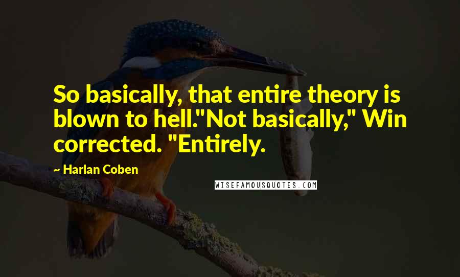 Harlan Coben Quotes: So basically, that entire theory is blown to hell."Not basically," Win corrected. "Entirely.