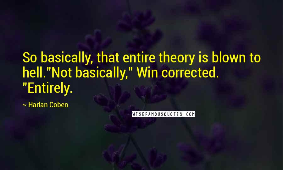 Harlan Coben Quotes: So basically, that entire theory is blown to hell."Not basically," Win corrected. "Entirely.