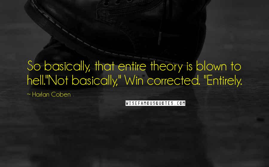 Harlan Coben Quotes: So basically, that entire theory is blown to hell."Not basically," Win corrected. "Entirely.