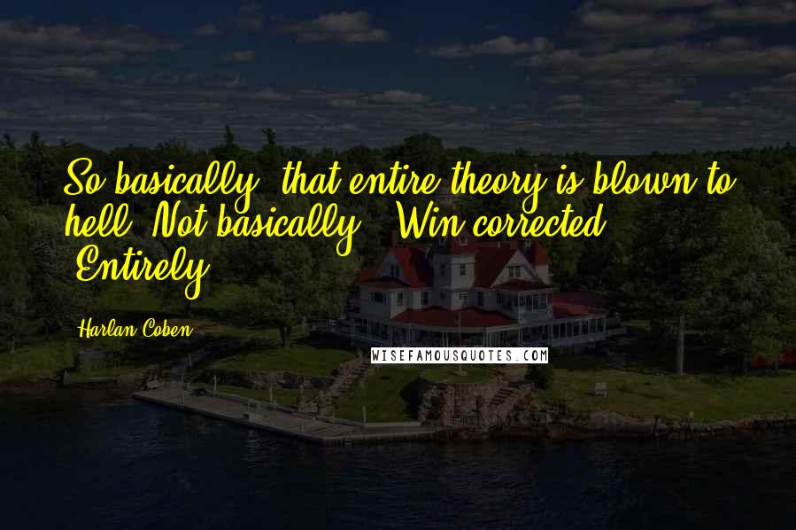 Harlan Coben Quotes: So basically, that entire theory is blown to hell."Not basically," Win corrected. "Entirely.