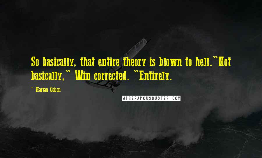 Harlan Coben Quotes: So basically, that entire theory is blown to hell."Not basically," Win corrected. "Entirely.