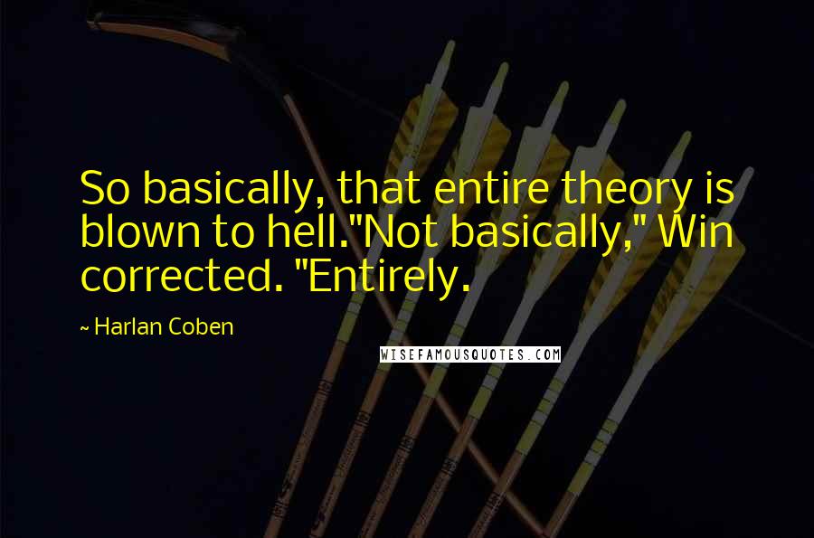 Harlan Coben Quotes: So basically, that entire theory is blown to hell."Not basically," Win corrected. "Entirely.