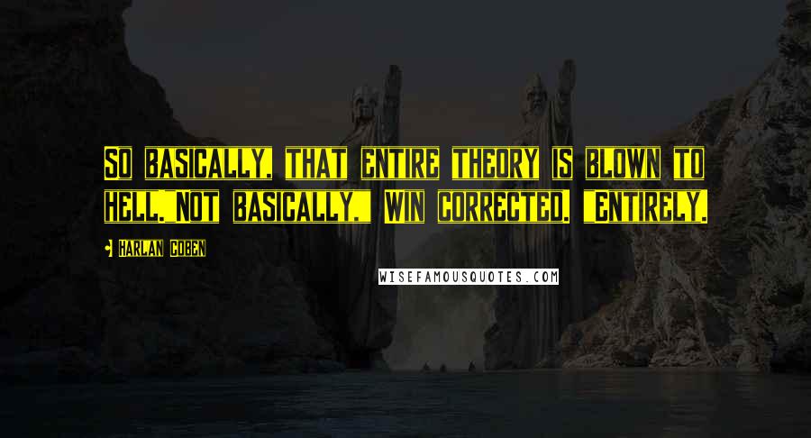 Harlan Coben Quotes: So basically, that entire theory is blown to hell."Not basically," Win corrected. "Entirely.