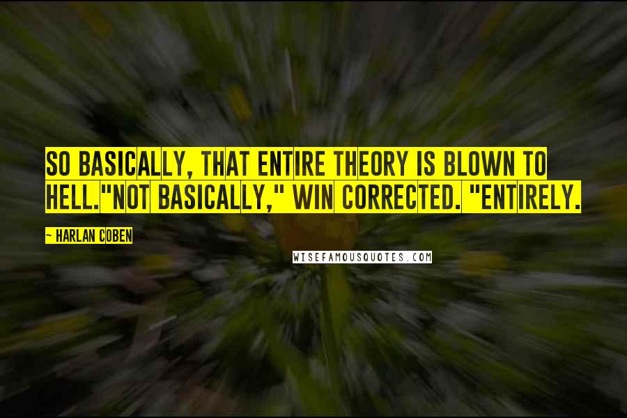 Harlan Coben Quotes: So basically, that entire theory is blown to hell."Not basically," Win corrected. "Entirely.
