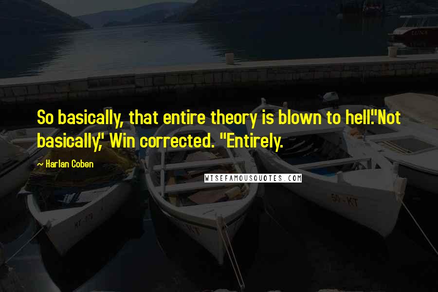 Harlan Coben Quotes: So basically, that entire theory is blown to hell."Not basically," Win corrected. "Entirely.