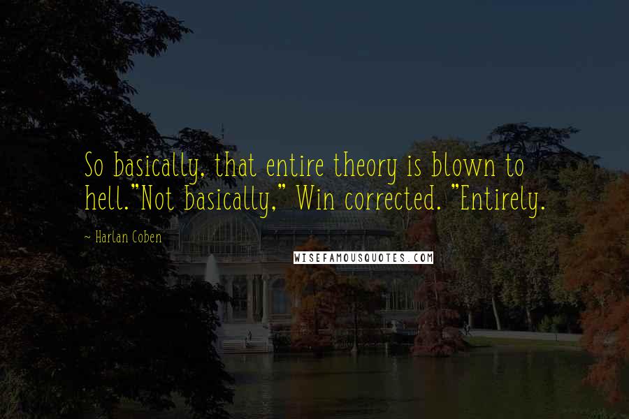 Harlan Coben Quotes: So basically, that entire theory is blown to hell."Not basically," Win corrected. "Entirely.