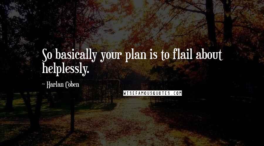 Harlan Coben Quotes: So basically your plan is to flail about helplessly.